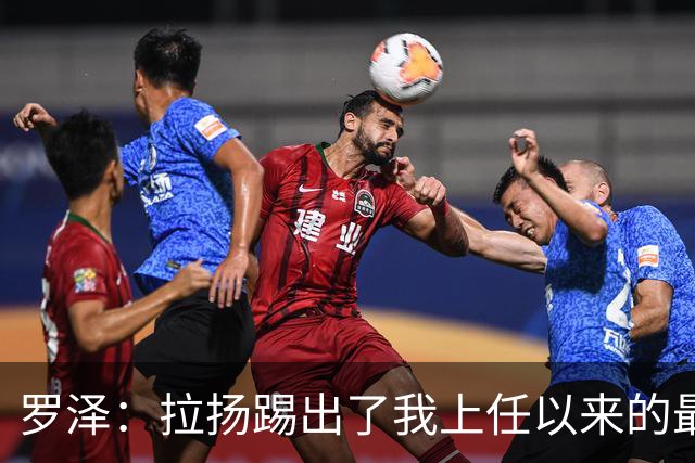 罗泽：拉扬踢出了我上任以来的最佳表现，要继续保持这种状态